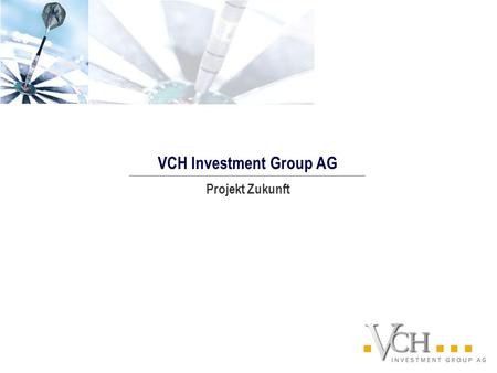 Projekt Zukunft VCH Investment Group AG. Die Zukunft ist die Zeit, in der wir leben werden. Doch wie werden wir leben? Für das Jahr 2006 haben wir uns.