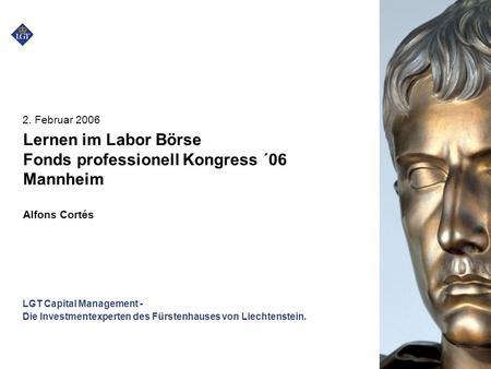 LGT Capital Management - Die Investmentexperten des Fürstenhauses von Liechtenstein. 2. Februar 2006 Lernen im Labor Börse Fonds professionell Kongress.