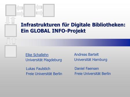 Infrastrukturen für Digitale Bibliotheken: Ein GLOBAL INFO-Projekt Lukas Faulstich Freie Universität Berlin Eike Schallehn Universität Magdeburg Andreas.