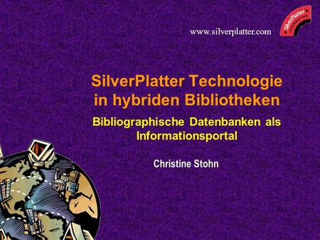 SilverPlatter Technologie in hybriden Bibliotheken Bibliographische Datenbanken als Informationsportal Christine Stohn www.silverplatter.com.