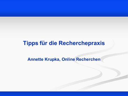 Tipps für die Recherchepraxis Annette Krupka, Online Recherchen.