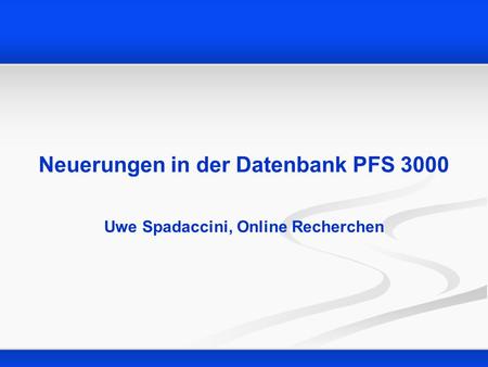 Neuerungen in der Datenbank PFS 3000 Uwe Spadaccini, Online Recherchen