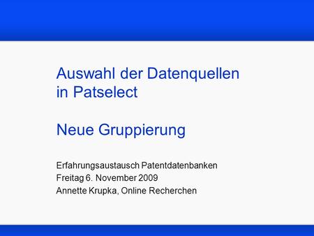Auswahl der Datenquellen in Patselect Neue Gruppierung Erfahrungsaustausch Patentdatenbanken Freitag 6. November 2009 Annette Krupka, Online Recherchen.