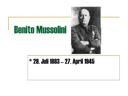 Benito Mussolini * 29. Juli 1883 – 27. April 1945.