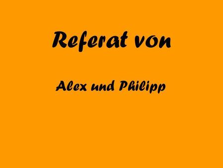 Referat von Alex und Philipp.