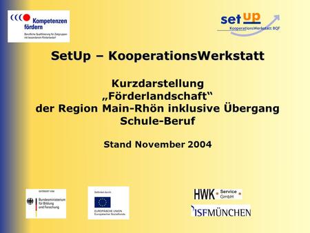 SetUp – KooperationsWerkstatt Kurzdarstellung „Förderlandschaft“ der Region Main-Rhön inklusive Übergang Schule-Beruf Stand November 2004.