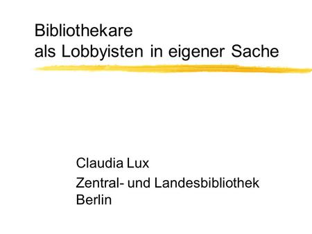 Bibliothekare als Lobbyisten in eigener Sache Claudia Lux Zentral- und Landesbibliothek Berlin.
