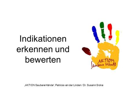 Indikationen erkennen und bewerten AKTION Saubere Hände, Patricia van der Linden / Dr. Susann Sroka.