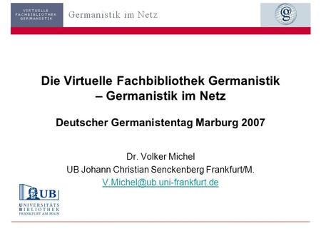Die Virtuelle Fachbibliothek Germanistik – Germanistik im Netz Deutscher Germanistentag Marburg 2007 Dr. Volker Michel UB Johann Christian Senckenberg.