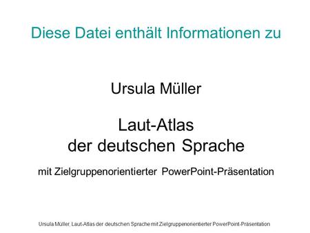 Diese Datei enthält Informationen zu Ursula Müller Laut-Atlas der deutschen Sprache mit Zielgruppenorientierter PowerPoint-Präsentation Ursula Müller,
