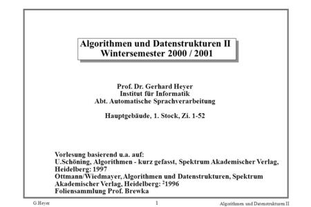 G.Heyer Algorithmen und Datenstrukturen II 1 Algorithmen und Datenstrukturen II Wintersemester 2000 / 2001 Prof. Dr. Gerhard Heyer Institut für Informatik.