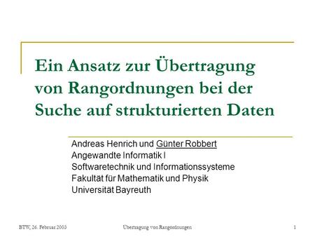 BTW, 26. Februar 2003Übertragung von Rangordnungen1 Ein Ansatz zur Übertragung von Rangordnungen bei der Suche auf strukturierten Daten Andreas Henrich.
