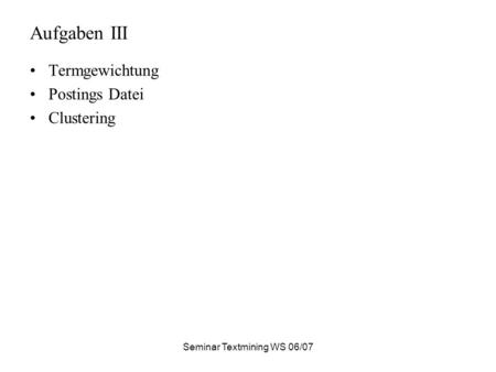 Seminar Textmining WS 06/07 Aufgaben III Termgewichtung Postings Datei Clustering.
