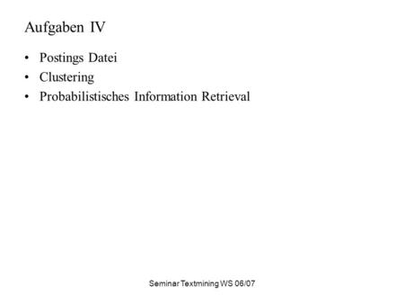 Seminar Textmining WS 06/07 Aufgaben IV Postings Datei Clustering Probabilistisches Information Retrieval.