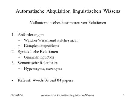 WS 05/06Automatische Akquisition linguistischen Wissens1 Vollautomatisches bestimmen von Relationen 1.Anforderungen Welches Wissen und welches nicht Komplexitätsprobleme.