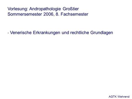 Vorlesung: Andropathologie Großtier Sommersemester 2006, 8. Fachsemester - Venerische Erkrankungen und rechtliche Grundlagen AGTK Wehrend.