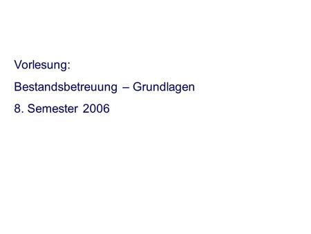 Vorlesung: Bestandsbetreuung – Grundlagen 8. Semester 2006.