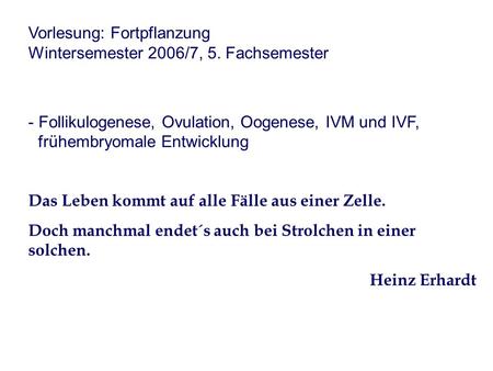 Vorlesung: Fortpflanzung Wintersemester 2006/7, 5. Fachsemester - Follikulogenese, Ovulation, Oogenese, IVM und IVF, frühembryomale Entwicklung Das Leben.