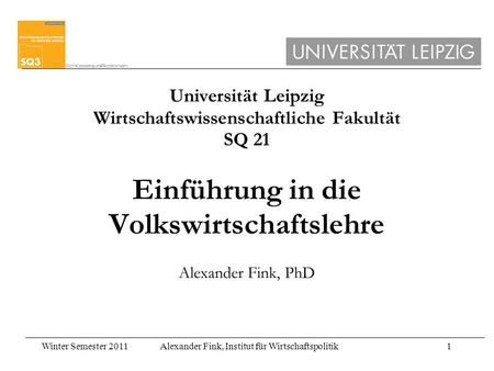 Universität Leipzig Wirtschaftswissenschaftliche Fakultät SQ 21 Einführung in die Volkswirtschaftslehre Alexander Fink, PhD.