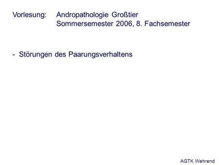 Vorlesung: Andropathologie Großtier Sommersemester 2006, 8. Fachsemester - Störungen des Paarungsverhaltens AGTK Wehrend.