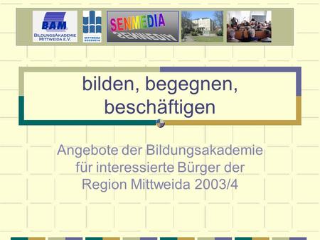 Bilden, begegnen, beschäftigen Angebote der Bildungsakademie für interessierte Bürger der Region Mittweida 2003/4.