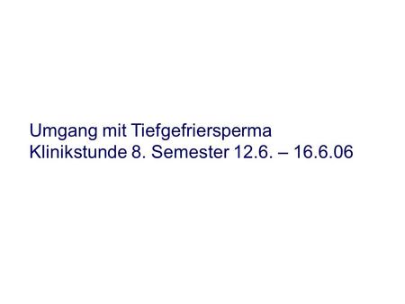 Umgang mit Tiefgefriersperma Klinikstunde 8. Semester 12.6. – 16.6.06.