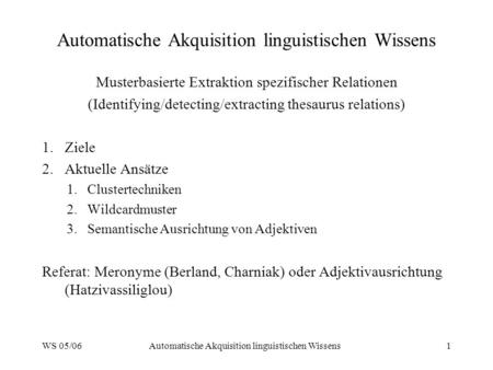 WS 05/06Automatische Akquisition linguistischen Wissens1 Musterbasierte Extraktion spezifischer Relationen (Identifying/detecting/extracting thesaurus.