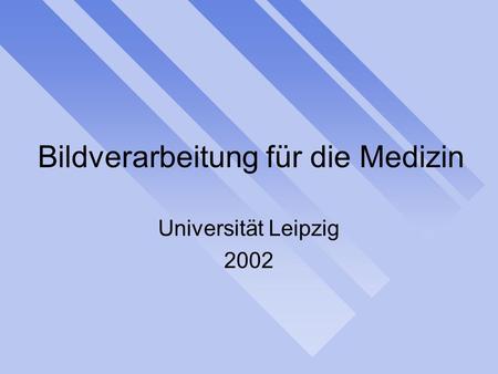 Bildverarbeitung für die Medizin Universität Leipzig 2002.