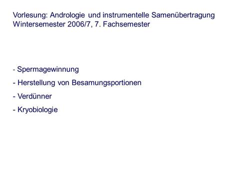 Vorlesung: Andrologie und instrumentelle Samenübertragung Wintersemester 2006/7, 7. Fachsemester - Spermagewinnung - Herstellung von Besamungsportionen.