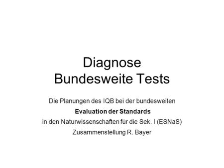Diagnose Bundesweite Tests Die Planungen des IQB bei der bundesweiten Evaluation der Standards in den Naturwissenschaften für die Sek. I (ESNaS) Zusammenstellung.