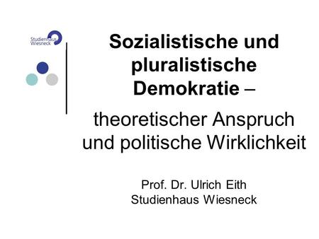 Sozialistische und pluralistische Demokratie – theoretischer Anspruch und politische Wirklichkeit Prof. Dr. Ulrich Eith Studienhaus Wiesneck.