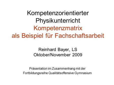 Kompetenzorientierter Physikunterricht Kompetenzmatrix als Beispiel für Fachschaftsarbeit Reinhard Bayer, LS Oktober/November 2009 Präsentation.