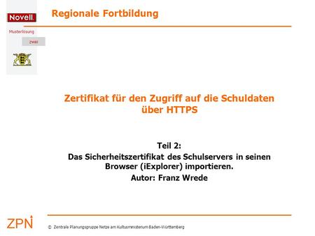Musterlösung Regionale Fortbildung © Zentrale Planungsgruppe Netze am Kultusministerium Baden-Württemberg Zertifikat für den Zugriff auf die Schuldaten.