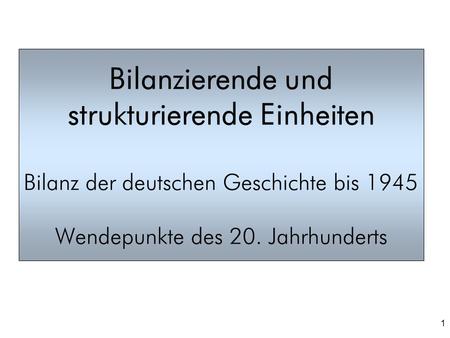 Bilanzierende und strukturierende Einheiten Bilanz der deutschen Geschichte bis 1945 Wendepunkte des 20. Jahrhunderts.