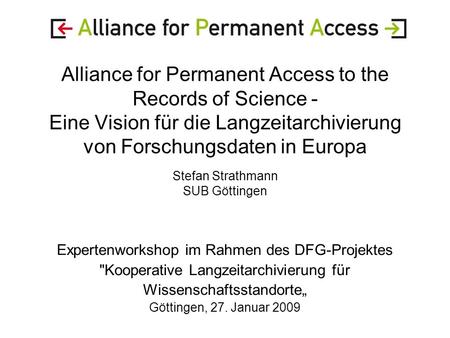 Alliance for Permanent Access to the Records of Science - Eine Vision für die Langzeitarchivierung von Forschungsdaten in Europa Stefan Strathmann SUB.