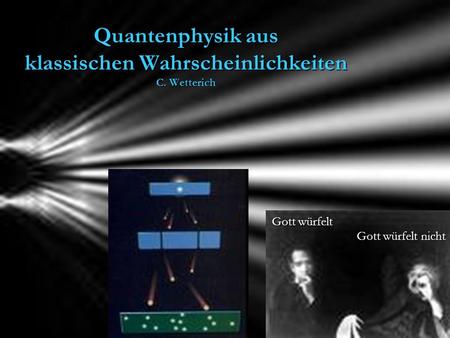 Quantenphysik aus klassischen Wahrscheinlichkeiten C. Wetterich Gott würfelt Gott würfelt nicht.