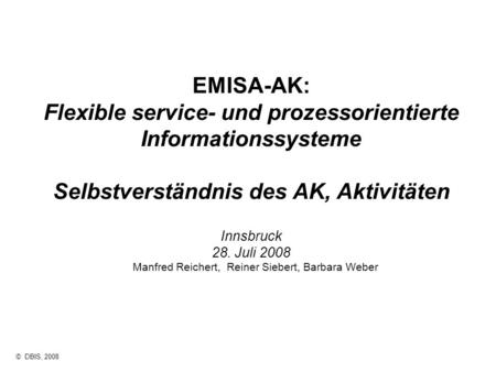 © DBIS, 2008 EMISA-AK: Flexible service- und prozessorientierte Informationssysteme Selbstverständnis des AK, Aktivitäten Innsbruck 28. Juli 2008 Manfred.