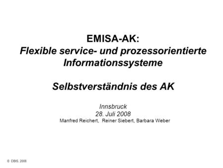 © DBIS, 2008 EMISA-AK: Flexible service- und prozessorientierte Informationssysteme Selbstverständnis des AK Innsbruck 28. Juli 2008 Manfred Reichert,