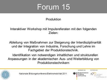 Nationale Bildungskonferenz Elektromobilität 2011 Forum 15 Produktion Interaktiver Workshop mit Impulsreferaten mit den folgenden Zielen: Ableitung von.
