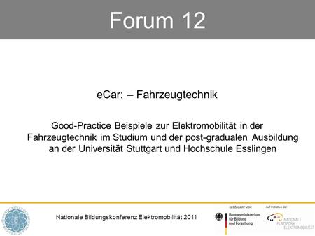Nationale Bildungskonferenz Elektromobilität 2011 Forum 12 eCar: – Fahrzeugtechnik Good-Practice Beispiele zur Elektromobilität in der Fahrzeugtechnik.