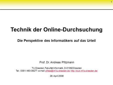 1 Technik der Online-Durchsuchung Die Perspektive des Informatikers auf das Urteil Prof. Dr. Andreas Pfitzmann TU Dresden, Fakultät Informatik, D-01062.