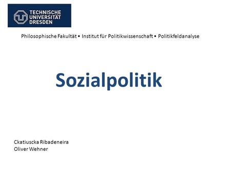 Philosophische Fakultät • Institut für Politikwissenschaft • Politikfeldanalyse Sozialpolitik Ckatiuscka Ribadeneira Oliver Wehner.