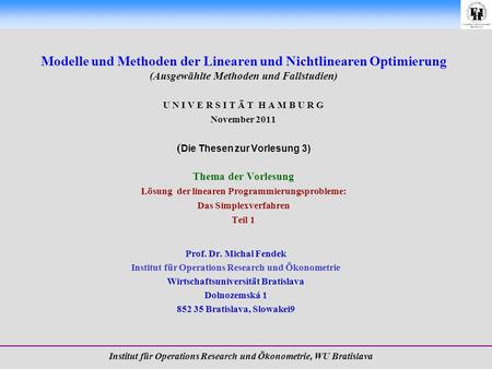 Modelle und Methoden der Linearen und Nichtlinearen Optimierung (Ausgewählte Methoden und Fallstudien) U N I V E R S I T Ä T H A M B U R G November 2011.