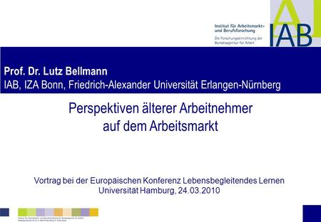 Perspektiven älterer Arbeitnehmer auf dem Arbeitsmarkt Vortrag bei der Europäischen Konferenz Lebensbegleitendes Lernen Universität Hamburg, 24.03.2010.