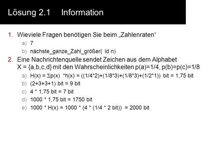 Lösung 2.1	Information Wieviele Fragen benötigen Sie beim „Zahlenraten“ 7 nächste_ganze_Zahl_größer( ld n) Eine Nachrichtenquelle sendet Zeichen aus dem.