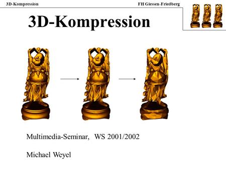 3D-Kompression Multimedia-Seminar, WS 2001/2002 Michael Weyel.