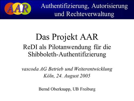 Das Projekt AAR ReDI als Pilotanwendung für die Shibboleth-Authentifizierung vascoda AG Betrieb und Weiterentwicklung Köln, 24. August 2005 Bernd Oberknapp,