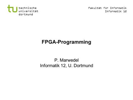Fakultät für Informatik Informatik 12 technische universität dortmund FPGA-Programming P. Marwedel Informatik 12, U. Dortmund.