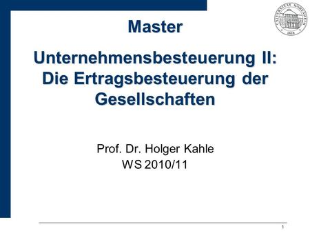 Master Unternehmensbesteuerung II: Die Ertragsbesteuerung der Gesellschaften Prof. Dr. Holger Kahle WS 2010/11.