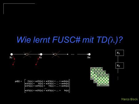 Wie lernt FUSC# mit TD( )? Marco Block... X1X1 X2X2 XNXN x1x1 x2x2 pd[i] =w1f1(x) + w2f2(x) + w3f3(x) +... + wnfn(x)... w1f1(x) + w2f2(x) + w3f3(x) +...